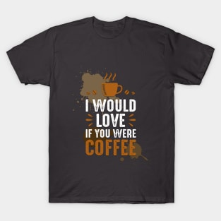 If You Were Coffee T-Shirt